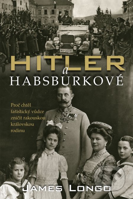 Kniha: Hitler a Habsburkové (James M. Longo). Slovart CZ, 2020 Kniha: Hitler a Habsburkové (James M. Longo). Slovart CZ, 2020
