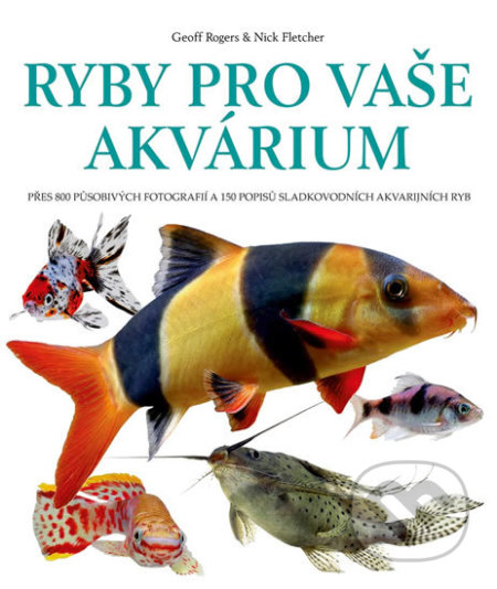 Kniha: Ryby pro vaše akvarium (Geoff Rogers a Nick Fletcher). Slovart CZ, 2019 Kniha: Ryby pro vaše akvarium (Geoff Rogers a Nick Fletcher). Slovart CZ, 2019