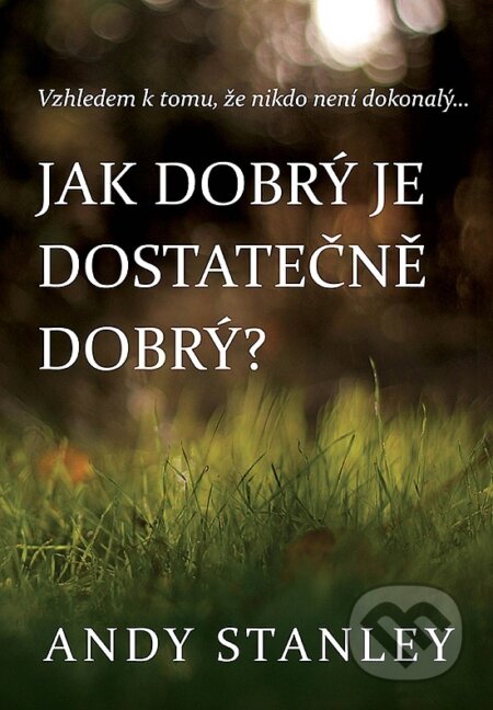Kniha: Jak dobrý je dostatečně dobrý? (Andy Stanley). Kontakt.cz, 2017 Kniha: Jak dobrý je dostatečně dobrý? (Andy Stanley). Kontakt.cz, 2017