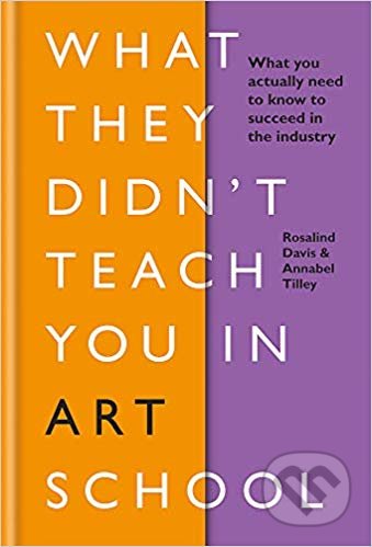 Kniha: What They Didnt Teach You in Art School (Annabel Tilley a Rosalind Davis). Ilex, 2019 Kniha: What They Didnt Teach You in Art School (Annabel Tilley a Rosalind Davis). Ilex, 2019