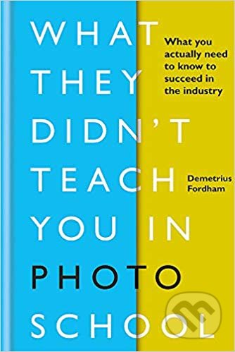 Kniha: What They Didn't Teach You in Photo School (Demetrius Fordham). Ilex, 2019 Kniha: What They Didn't Teach You in Photo School (Demetrius Fordham). Ilex, 2019