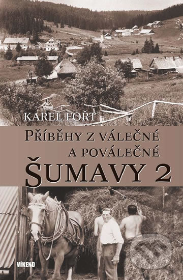 Kniha: Příběhy z válečné a poválečné Šumavy 2 (Karel Fořt). Víkend, 2019 Kniha: Příběhy z válečné a poválečné Šumavy 2 (Karel Fořt). Víkend, 2019