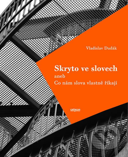 Kniha: Skryto ve slovech aneb Co nám slova vlastně říkají (Vladislav Dudák). Cattacan, 2019 Kniha: Skryto ve slovech aneb Co nám slova vlastně říkají (Vladislav Dudák). Cattacan, 2019