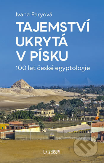 Kniha: Tajemství ukrytá v písku – 100 let české egyptologie (Ivana Faryová). Universum, 2019 Kniha: Tajemství ukrytá v písku – 100 let české egyptologie (Ivana Faryová). Universum, 2019