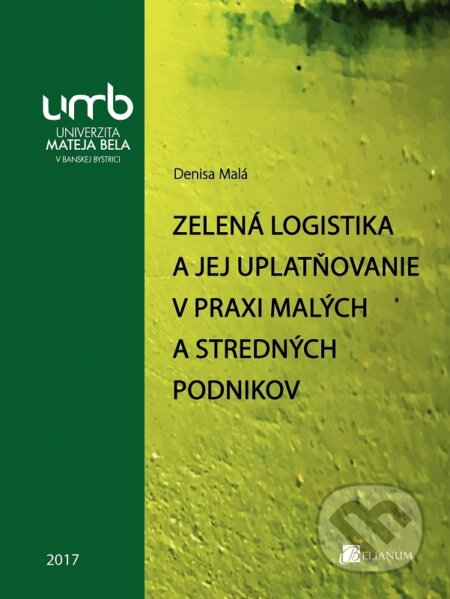 Kniha: Zelená logistika a jej uplatňovanie v praxi malých a stredných podnikov (Denisa Malá). Belianum, 2017 Kniha: Zelená logistika a jej uplatňovanie v praxi malých a stredných podnikov (Denisa Malá). Belianum, 2017