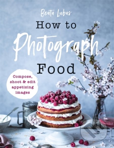 Kniha: Photographing Food (Beata Lubas). Ilex, 2020 Kniha: Photographing Food (Beata Lubas). Ilex, 2020