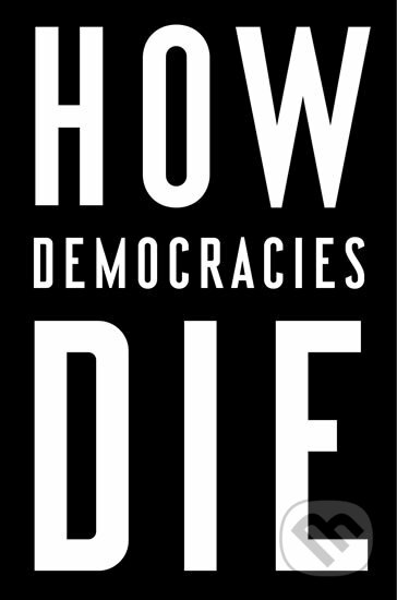 Kniha: How Democracies Die (Daniel Ziblatt a Steven Levitsky). Crown Books, 2018 Kniha: How Democracies Die (Daniel Ziblatt a Steven Levitsky). Crown Books, 2018