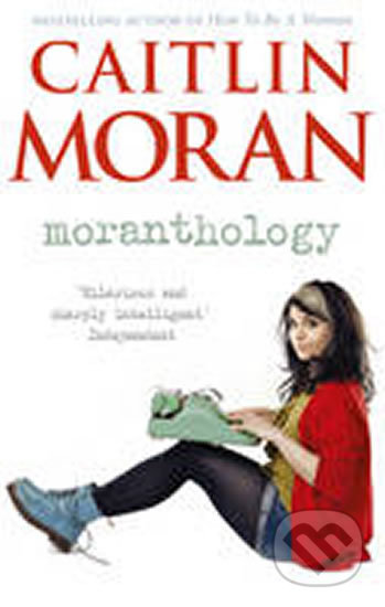 Kniha: Moranthology (Caitlin Moran). Ebury, 2013 Kniha: Moranthology (Caitlin Moran). Ebury, 2013