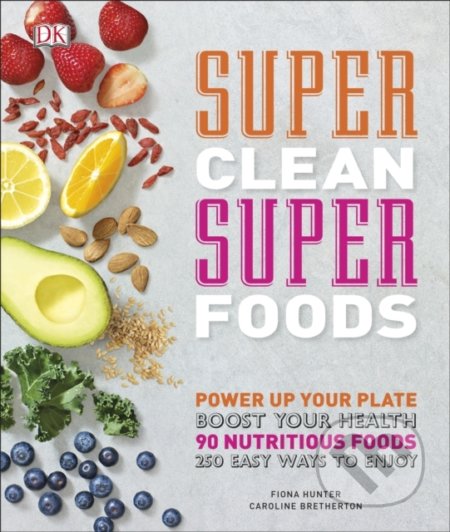 Kniha: Super Clean Super Foods (Caroline Bretherton a Fiona Hunter). Dorling Kindersley, 2017 Kniha: Super Clean Super Foods (Caroline Bretherton a Fiona Hunter). Dorling Kindersley, 2017