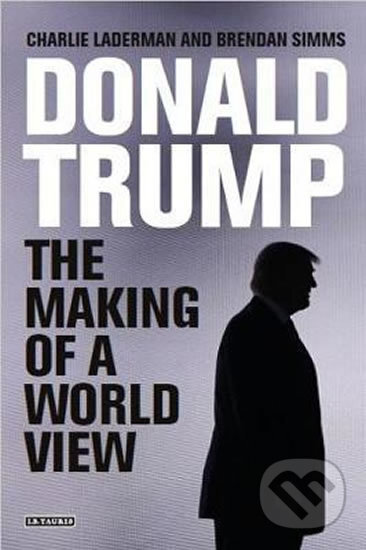 Kniha: Donald Trump : The Making of a World View (Brendan Simms). I.B. Tauris, 2017 Kniha: Donald Trump : The Making of a World View (Brendan Simms). I.B. Tauris, 2017