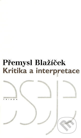 Kniha: Kritika a interpretace (Přemysl Blažíček). Triáda, 2003 Kniha: Kritika a interpretace (Přemysl Blažíček). Triáda, 2003