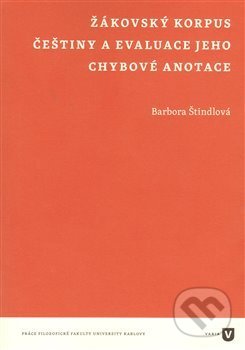 Kniha: Žákovský korpus češtiny a evaluace jeho chybové anotace (Barbora Štindlová). Filozofická fakulta UK v Praze, 2013 Kniha: Žákovský korpus češtiny a evaluace jeho chybové anotace (Barbora Štindlová). Filozofická fakulta UK v Praze, 2013