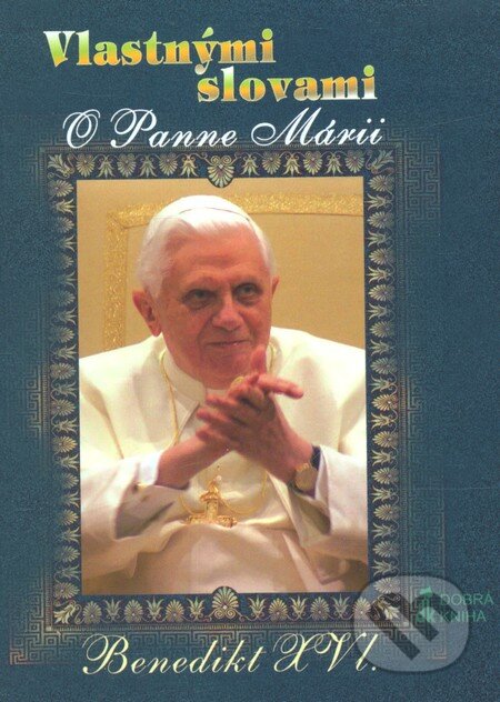 Kniha: Vlastnými slovami - O Panne Márii (Joseph Ratzinger - Benedikt XVI.). Dobrá kniha, 2009 Kniha: Vlastnými slovami - O Panne Márii (Joseph Ratzinger - Benedikt XVI.). Dobrá kniha, 2009