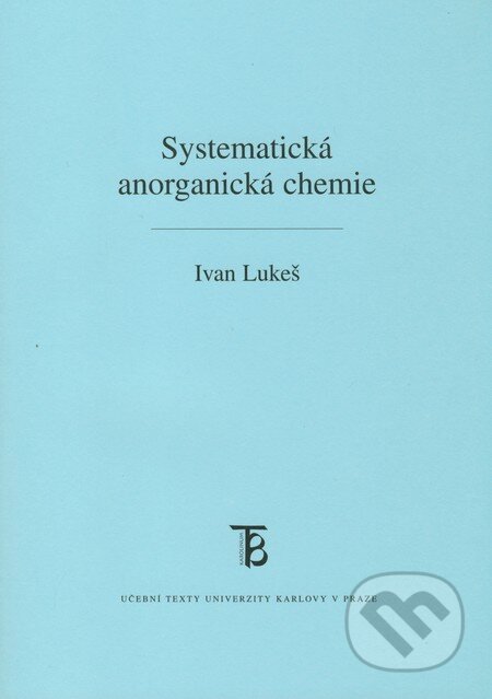 Kniha: Systematická anorganická chemie (Ivan Lukeš). Karolinum, 2009 Kniha: Systematická anorganická chemie (Ivan Lukeš). Karolinum, 2009