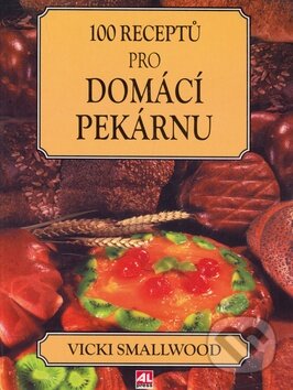 Kniha: 100 receptů pro domácí pekárnu (Vicki Smallwood). Alpress Kniha: 100 receptů pro domácí pekárnu (Vicki Smallwood). Alpress