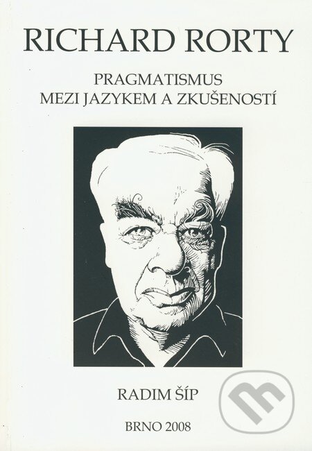 Richard Rorty: Pragmatismus mezi jazykem a zkušeností - Radim Šíp, Paido, 2008