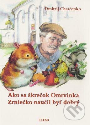 Kniha: Ako sa škrečok Omrvinka Zrniečko naučil byť dobrý (Dmitrij Charčenko). ELENI, 2008 Kniha: Ako sa škrečok Omrvinka Zrniečko naučil byť dobrý (Dmitrij Charčenko). ELENI, 2008