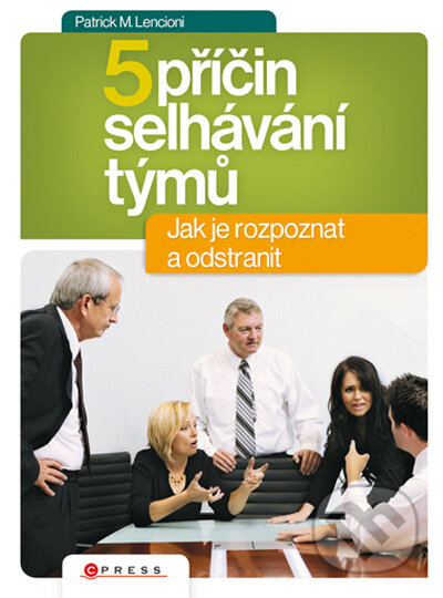 Kniha: 5 příčin selhávání týmů (Patrick M. Lencioni). CPRESS, 2009 Kniha: 5 příčin selhávání týmů (Patrick M. Lencioni). CPRESS, 2009