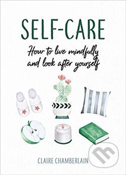 Kniha: Self-Care: How to Live Mindfully and Look After Yourself (Claire Chamberlain). Summersdale, 2019 Kniha: Self-Care: How to Live Mindfully and Look After Yourself (Claire Chamberlain). Summersdale, 2019