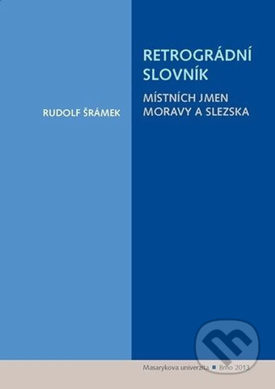 Kniha: Retrográdní slovník místních jmen Moravy a Slezska (Rudolf Šrámek). Muni Press, 2013 Kniha: Retrográdní slovník místních jmen Moravy a Slezska (Rudolf Šrámek). Muni Press, 2013