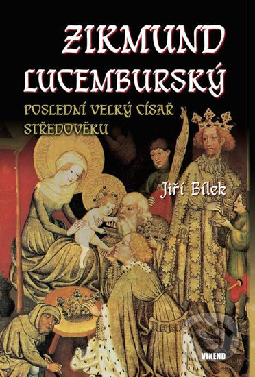 Kniha: Zikmund Lucemburský – Poslední velký císař středověku (Jiří Bílek). Víkend, 2019 Kniha: Zikmund Lucemburský – Poslední velký císař středověku (Jiří Bílek). Víkend, 2019