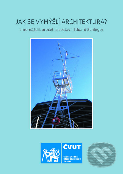 Kniha: Jak se vymýšlí architektura? (Eduard Schleger). CVUT Praha, 2018 Kniha: Jak se vymýšlí architektura? (Eduard Schleger). CVUT Praha, 2018