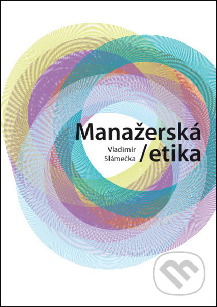 Kniha: Manažerská etika (Vladimír Slámečka). CVUT Praha, 2012 Kniha: Manažerská etika (Vladimír Slámečka). CVUT Praha, 2012