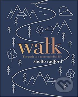 Kniha: Walk: The path to more mindful life (Sholto Radford). Quadrille, 2019 Kniha: Walk: The path to more mindful life (Sholto Radford). Quadrille, 2019