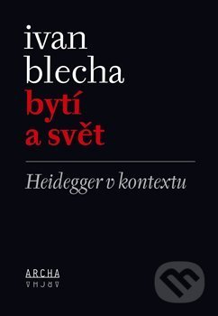 Kniha: Bytí a svět (Ivan Blecha). Archa, 2019 Kniha: Bytí a svět (Ivan Blecha). Archa, 2019