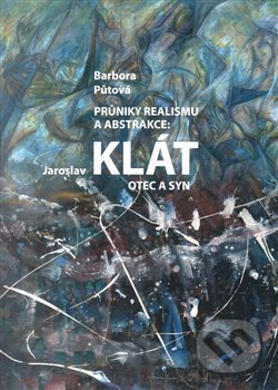 Kniha: Průnik realismu a abstrakce: Jaroslav Klát otec a syn (Barbora Půtová). Pavel Mervart, 2018 Kniha: Průnik realismu a abstrakce: Jaroslav Klát otec a syn (Barbora Půtová). Pavel Mervart, 2018