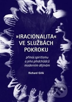Kniha: Iracionalita ve službách pokroku (Richard Gilík). Malvern, 2019 Kniha: Iracionalita ve službách pokroku (Richard Gilík). Malvern, 2019