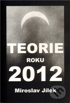 Kniha: Teorie roku 2012 (Miroslav Jílek). Jílek, 2012 Kniha: Teorie roku 2012 (Miroslav Jílek). Jílek, 2012
