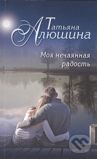Kniha: Moya nechayannaya radost (Tatiana Alushina). Eksmo, 2016 Kniha: Moya nechayannaya radost (Tatiana Alushina). Eksmo, 2016