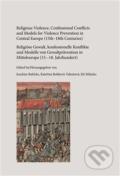 Kniha: Religious Violence, Confessional Conflicts and Models for Violence Prevention in Central Europe (15th–18th Centuries) (Joachim Bahlcke). , 2018 Kniha: Religious Violence, Confessional Conflicts and Models for Violence Prevention in Central Europe (15th–18th Centuries) (Joachim Bahlcke). , 2018