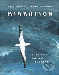 Kniha: Migration: Incredible Animal Journeys (Mike Unwin). Bloomsbury, 2018 Kniha: Migration: Incredible Animal Journeys (Mike Unwin). Bloomsbury, 2018