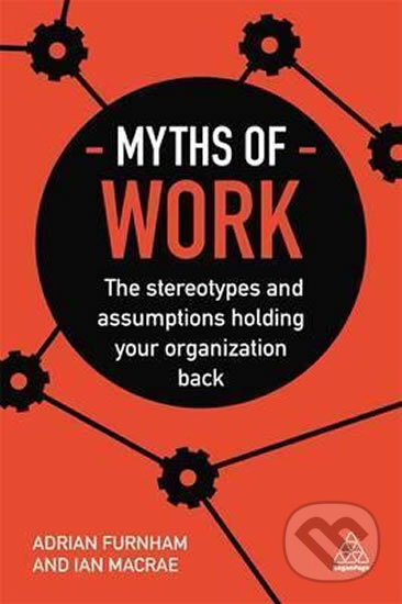 Kniha: Myths of Work (Adrian Furnham). Kogan Page, 2017 Kniha: Myths of Work (Adrian Furnham). Kogan Page, 2017