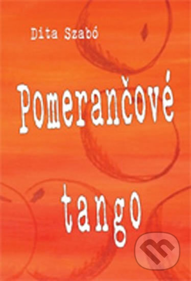 Kniha: Pomerančové tango (Dita Szabó). Drábek Antonín, 2009 Kniha: Pomerančové tango (Dita Szabó). Drábek Antonín, 2009
