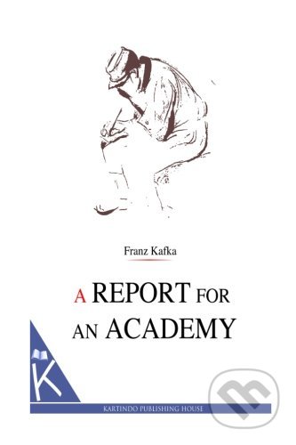 A Report for an Academy - Franz Kafka, Createspace, 2013