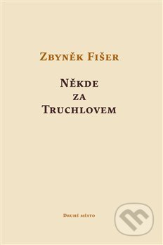Kniha: Někde za Truchlovem (Zbyněk Fišer). Druhé město, 2014 Kniha: Někde za Truchlovem (Zbyněk Fišer). Druhé město, 2014