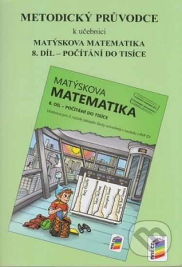Kniha: Metodický průvodce k učebnici Matýskova matematika, 8. díl - Počítání do tisíce (NNS). NNS, 2014 Kniha: Metodický průvodce k učebnici Matýskova matematika, 8. díl - Počítání do tisíce (NNS). NNS, 2014