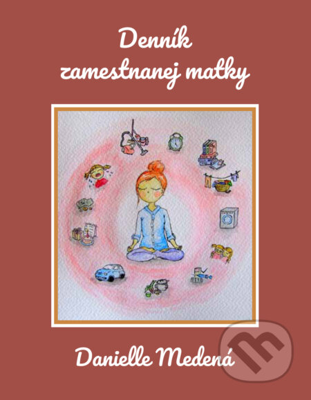 E-kniha: Denník zamestnanej matky (Danielle Medená). Danielle Medená E-kniha: Denník zamestnanej matky (Danielle Medená). Danielle Medená