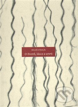 Kniha: O životě, lásce a smrti (Miloš Stehlík). , 2014 Kniha: O životě, lásce a smrti (Miloš Stehlík). , 2014