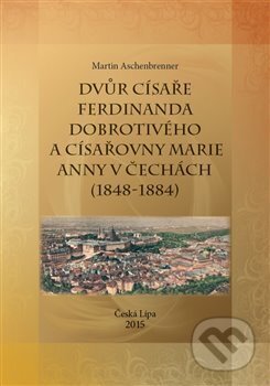 Kniha: Dvůr císaře Ferdinanda Dobrotivého a císařovny Marie Anny v Čechách (1848-1884) (Martin Aschenbrenner). , 2015 Kniha: Dvůr císaře Ferdinanda Dobrotivého a císařovny Marie Anny v Čechách (1848-1884) (Martin Aschenbrenner). , 2015