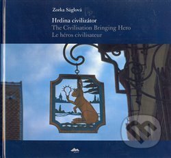 Kniha: Hrdina civilizátor/The Civilisation Bringing Hero Le héros civilisateur (Zorka Ságlová). Kant, 2007 Kniha: Hrdina civilizátor/The Civilisation Bringing Hero Le héros civilisateur (Zorka Ságlová). Kant, 2007