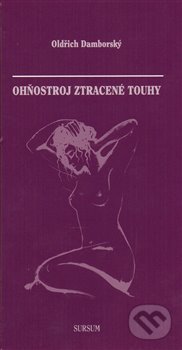 Kniha: Ohňostroj ztracené touhy (Oldřich Damborský). Sursum, 2014 Kniha: Ohňostroj ztracené touhy (Oldřich Damborský). Sursum, 2014