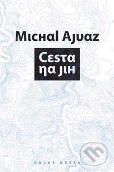 Kniha: Cesta na jih (Michal Ajvaz). Druhé město, 2019 Kniha: Cesta na jih (Michal Ajvaz). Druhé město, 2019