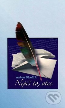 Nepíš to, otec - Anton Blaha, Vydavateľstvo Spolku slovenských spisovateľov, 2009