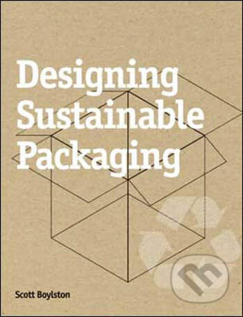 Kniha: Designing Sustainable Packaging (Scott Boylston). Laurence King Publishing, 2009 Kniha: Designing Sustainable Packaging (Scott Boylston). Laurence King Publishing, 2009