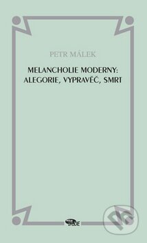 Kniha: Melancholie moderny: Alegorie, vypravěč, smrt (Petr Málek). Dauphin, 2009 Kniha: Melancholie moderny: Alegorie, vypravěč, smrt (Petr Málek). Dauphin, 2009