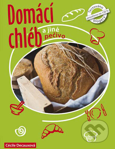 Kniha: Domácí chléb a jiné pečivo (Cécille Decaux a Guillaume Decaux). CPRESS, 2009 Kniha: Domácí chléb a jiné pečivo (Cécille Decaux a Guillaume Decaux). CPRESS, 2009